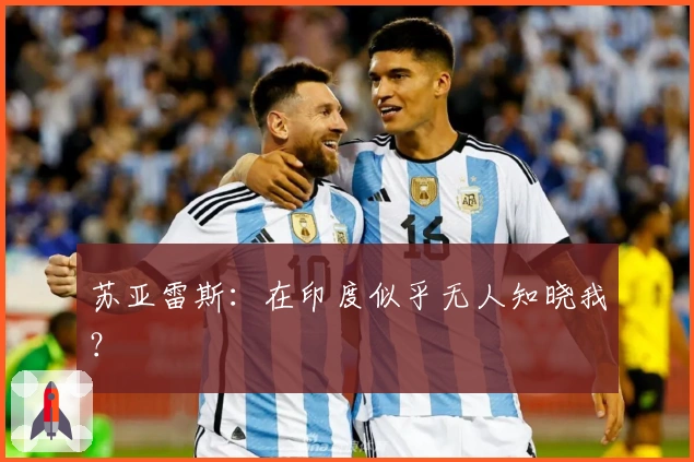 苏亚雷斯：在印度似乎无人知晓我？