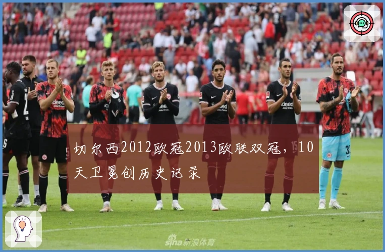 切尔西2012欧冠2013欧联双冠，10天卫冕创历史记录