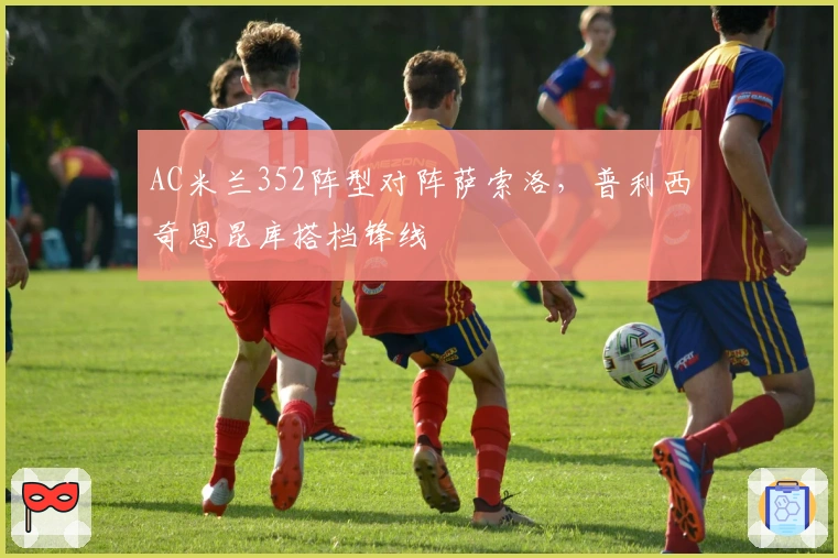 AC米兰352阵型对阵萨索洛,普利西奇恩昆库搭档锋线
