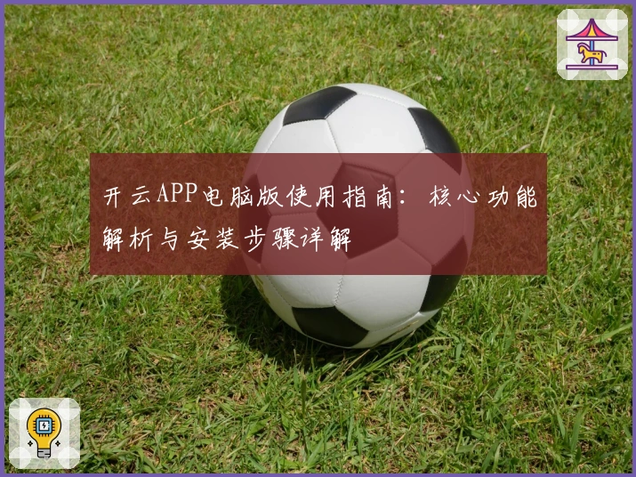 开云APP电脑版使用指南：核心功能解析与安装步骤详解