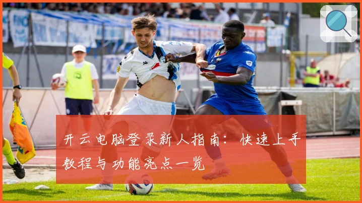 开云电脑登录新人指南：快速上手教程与功能亮点一览