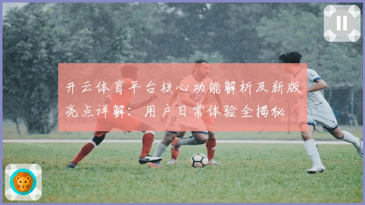 开云体育平台核心功能解析及新版亮点详解：用户日常体验全揭秘