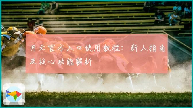 开云官方入口使用教程：新人指南及核心功能解析