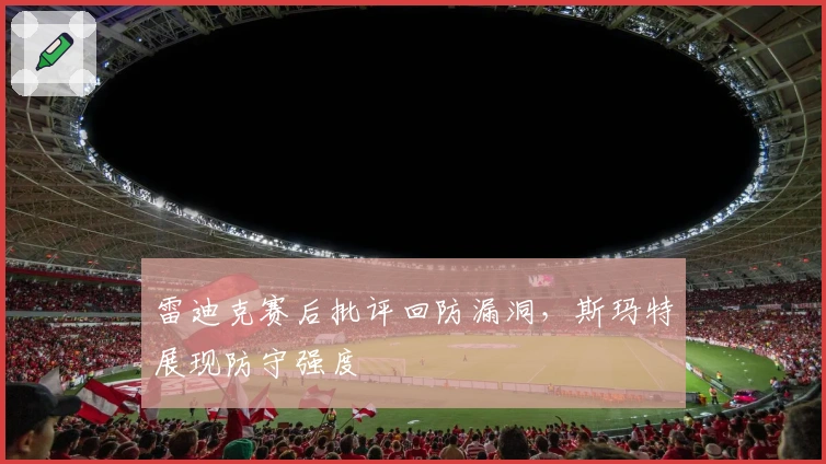 雷迪克赛后批评回防漏洞，斯玛特展现防守强度