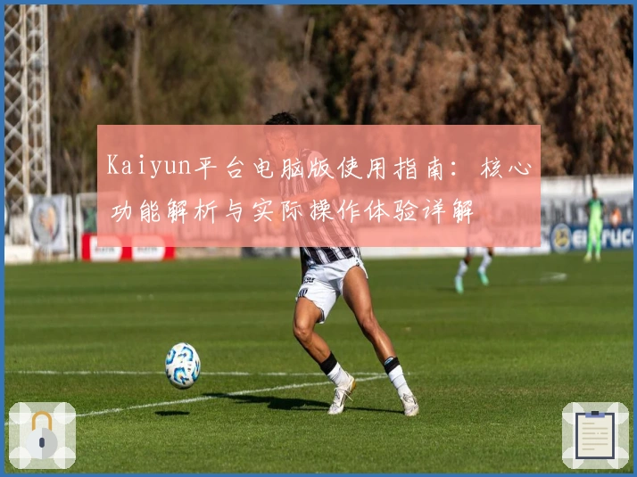 Kaiyun平台电脑版使用指南:核心功能解析与实际操作体验详解
