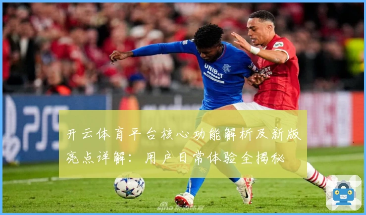 开云体育平台核心功能解析及新版亮点详解：用户日常体验全揭秘
