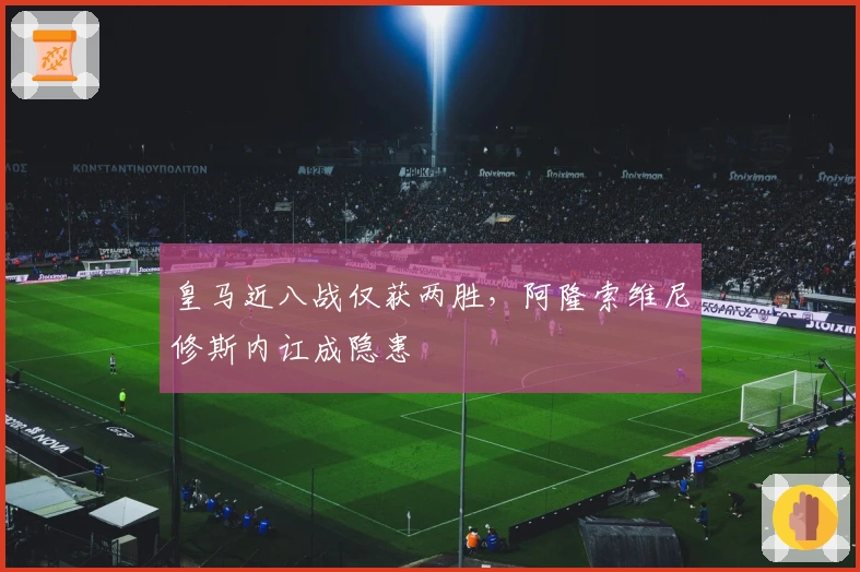 皇马近八战仅获两胜，阿隆索维尼修斯内讧成隐患