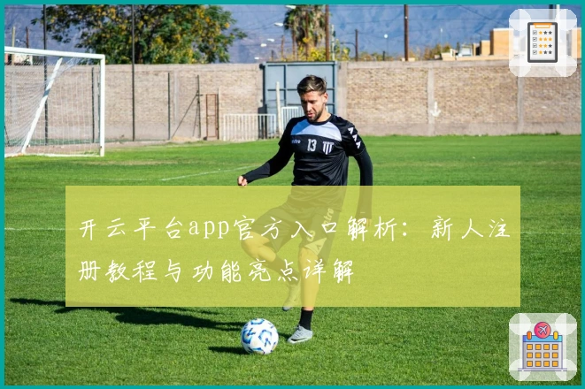 开云平台app官方入口解析：新人注册教程与功能亮点详解