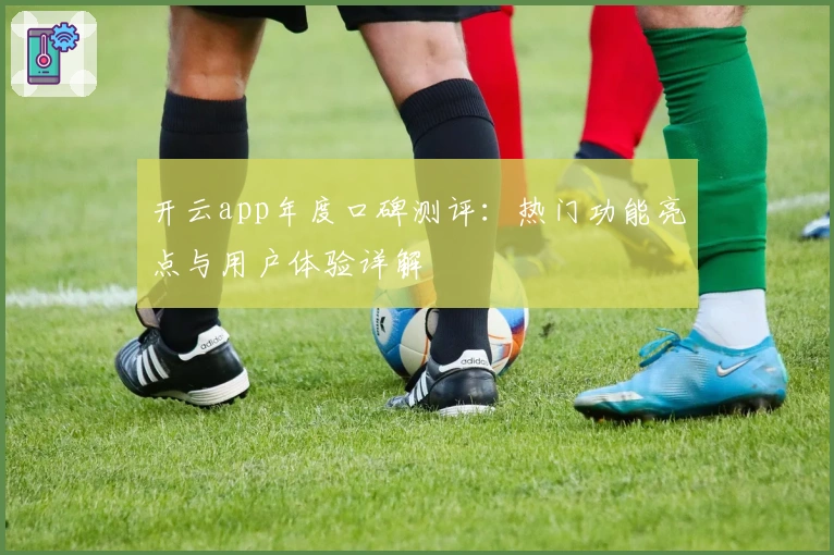 开云app年度口碑测评：热门功能亮点与用户体验详解