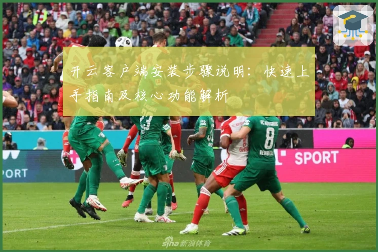 开云客户端安装步骤说明：快速上手指南及核心功能解析