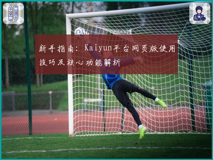 新手指南：Kaiyun平台网页版使用技巧及核心功能解析