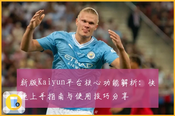 新版Kaiyun平台核心功能解析：快速上手指南与使用技巧分享