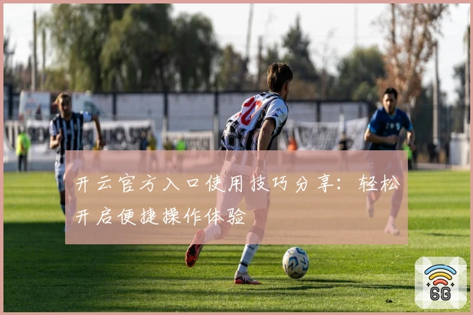 开云官方入口使用技巧分享：轻松开启便捷操作体验