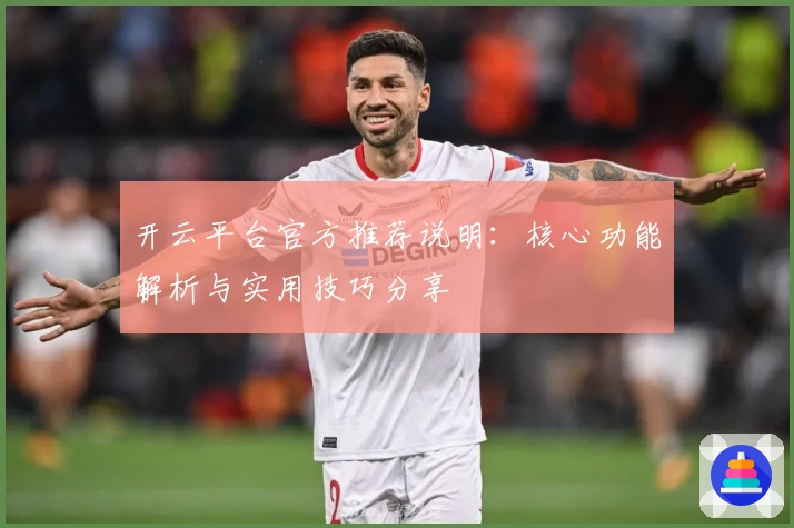 开云平台官方推荐说明：核心功能解析与实用技巧分享