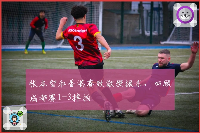 张本智和香港赛致敬樊振东，回顾成都赛1-3摔拍